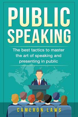 Public Speaking: The Best Tactics To Master The Art Of Speaking And Presenting In Public