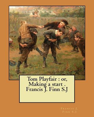 Tom Playfair: or, Making a start . Francis J. Finn S.J