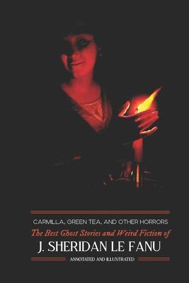 Carmilla, Green Tea, and Other Horrors: The Best Ghost Stories and Weird Fiction of J. Sheridan Le Fanu