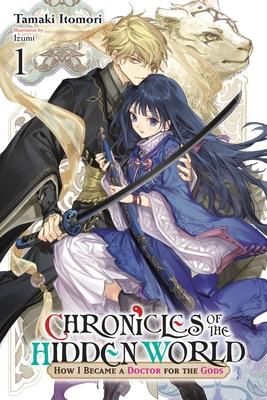 Chronicles of the Hidden World: How I Became a Doctor for the Gods, Vol. 1 (Light Novel): Volume 1