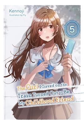 The Girl I Saved on the Train Turned Out to Be My Childhood Friend, Vol. 5 (Light Novel): Volume 5