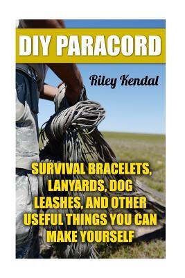 DIY Paracord: Survival Bracelets, Lanyards, Dog Leashes, and Other Useful Things You Can Make Yourself