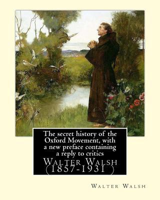 The secret history of the Oxford Movement, with a new preface containing a reply to critics.By: Walter Walsh, (Original Version): Walter Walsh (1857-1