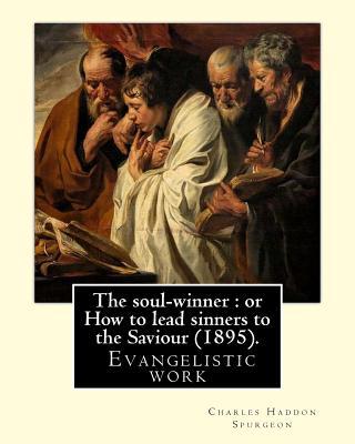 The soul-winner: or How to lead sinners to the Saviour (1895). By: C. H. Spurgeon: Charles Haddon Spurgeon (19 June 1834 - 31 January 1