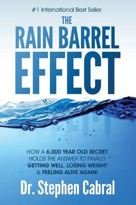 The Rain Barrel Effect: How a 6,000 Year Old Answer Holds the Secret to Finally Getting Well, Losing Weight & Feeling Alive Again!