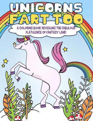 Unicorns Fart Too: A Coloring Book Revealing the Fabulous Flatulence of Fantasy Land