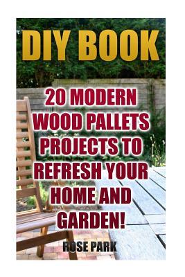 DIY Book: 20 Modern Wood Pallets Projects To Refresh Your Home And Garden!