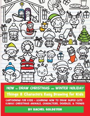 How to Draw Christmas and Winter Holiday Things & Characters Easy Drawing for Kids: Cartooning for Kids + Learning How to Draw Super Cute Kawaii Chris