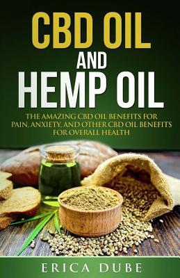 CBD Oil and Hemp Oil The Amazing CBD Oil Benefits for Pain, Anxiety, and Other CBD Oil Benefits for Overall Health