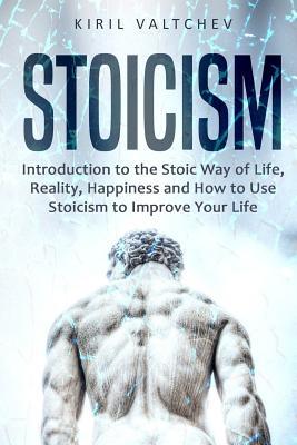 Stoicism: Introduction to the Stoic Way of Life, Reality, Happiness and How to Use Stoicism to Improve Your Life