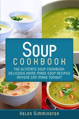 Soup Cookbook: The Ultimate Soup Cookbook: Delicious, Home Made Soup Recipes Anyone Can Make Tonight!