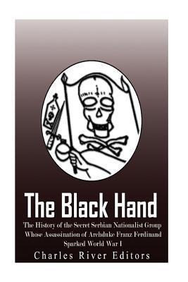 The Black Hand: The History of the Secret Serbian Nationalist Group Whose Assassination of Archduke Franz Ferdinand Sparked World War