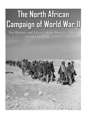 The North African Campaign of World War II: The History and Legacy of the Decisive Allied Victory in North Africa