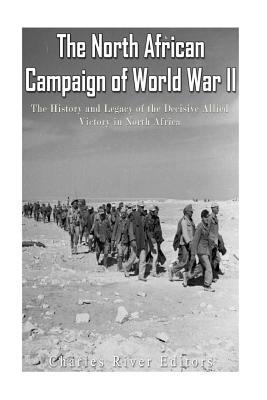 The North African Campaign of World War II: The History and Legacy of the Decisive Allied Victory in North Africa