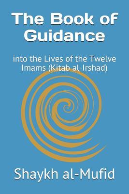 The Book of Guidance: Into the Lives of the Twelve Imams (Kitab Al-Irshad)