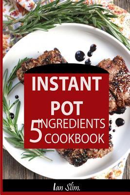 Instant Pot 5 Ingredients Cookbook: Fast Made Faster: Cheap Made Cheaper: Instant Pot For Two: Easy Recipes For Busy People