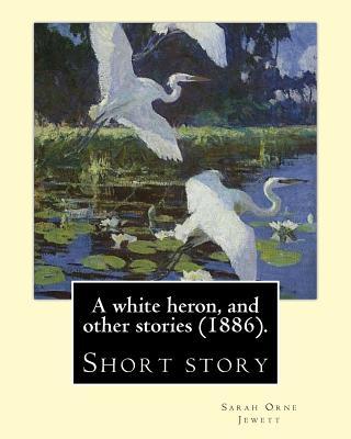 A white heron, and other stories (1886). By: Sarah Orne Jewett: Sarah Orne Jewett (September 3, 1849 - June 24, 1909) was an American novelist, short