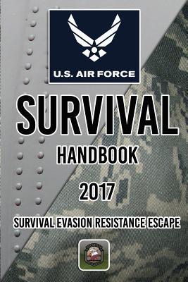 US Air Force Survival Handbook 2017: Survival Evasion Resistance Escape