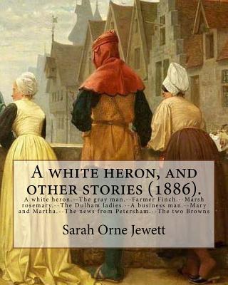 A white heron, and other stories (1886). By: Sarah Orne Jewett: A white heron.--The gray man.--Farmer Finch.--Marsh rosemary.--The Dulham ladies.--A b