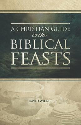 A Christian Guide to the Biblical Feasts