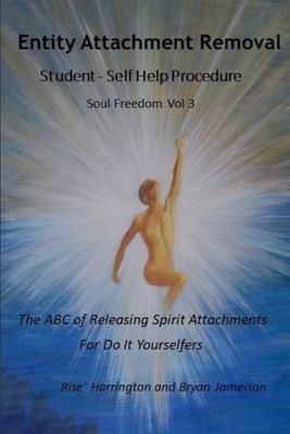 Entity Attachment Removal - Self-Help Procedure: The ABC of Releasing Spirit Attachments for Do It Yourselfers