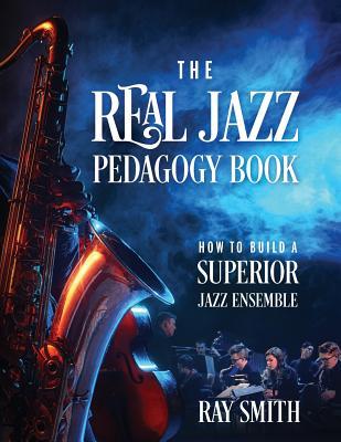 The Real Jazz Pedagogy Book: How to Build a Superior Jazz Ensemble