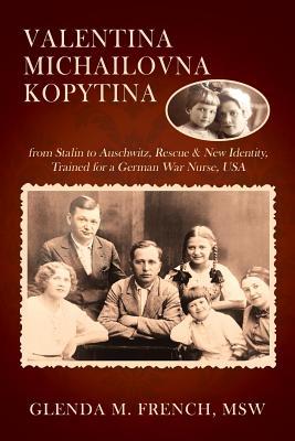 Valentina Michailovna Kopytina: from Stalin to Auschwitz, Rescue & New Identity, Trained for a German War Nurse, USA