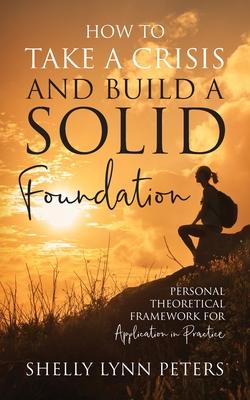 How to Take a Crisis and Build a Solid Foundation: Personal Theoretical Framework for Application in Practice