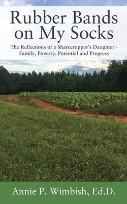 Rubber Bands on My Socks: The Reflections of a Sharecropper's Daughter - Family, Poverty, Potential and Progress