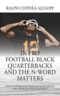 In Pro Football Black Quarterbacks and the N-Word Matters: The Acceptance of the Black Quarterback and the Black Male in Society