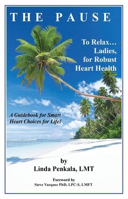 THE PAUSE to Relax Ladies, for Robust Heart Health: A Guidebook for Smart Heart Choices for Life