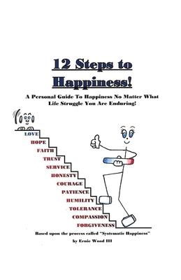 12 Steps to Happiness: A Personal Guide to Happiness No Matter What Life Struggle You Are Enduring!