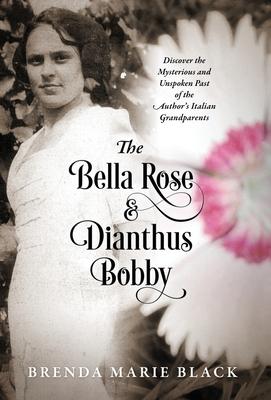 The Bella Rose & Dianthus Bobby: Discover the Mysterious and Unspoken Past of the Author's Italian Grandparents