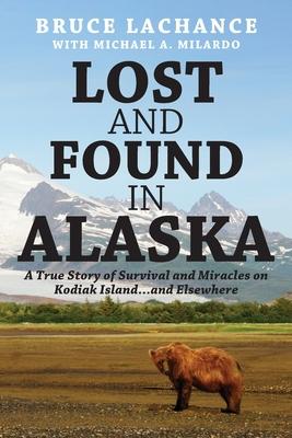 Lost and Found In Alaska: A True Story of Survival and Miracles on Kodiak Island...and Elsewhere