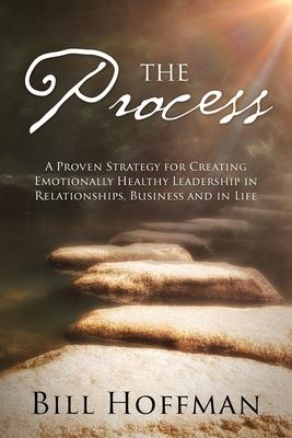 The Process: A Proven Strategy for Creating Emotionally Healthy Leadership in Relationships, Business and in Life