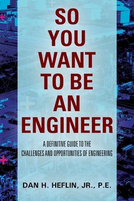 So You Want to Be an Engineer: A Definitive Guide to the Challenges and Opportunities of Engineering