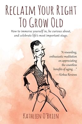 Reclaim Your Right To Grow Old: How to immerse yourself in, be curious about, and celebrate life's most important stage.