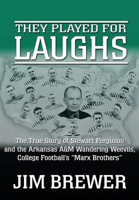 They Played for Laughs: The True Story of Stewart Ferguson and the Arkansas A&M Wandering Weevils, College Football's "Marx Brothers"