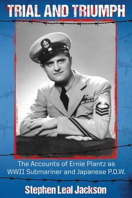 Trial and Triumph: The Accounts of Ernie Plantz as WWII Submariner and Japanese P.O.W.