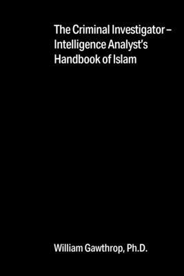 The Criminal Investigator-Intelligence Analyst's Handbook of Islam