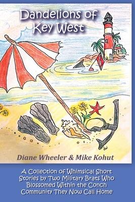 Dandelions of Key West: A Collection of Whimsical Short Stories by Two Military Brats Who Blossomed Within the Conch Community They Now Call H