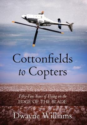 Cottonfields to Copters: Fifty-Five Years of Flying on the Edge of the Blade