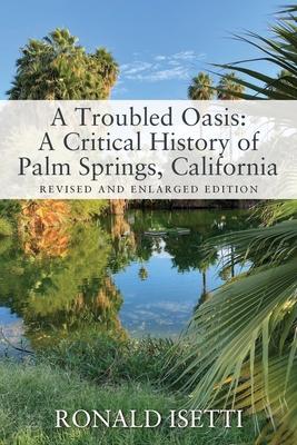 A Troubled Oasis: A Critical History of Palm Springs, California: Revised and Enlarged Edition