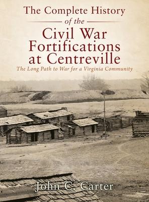 The Complete History of the Civil War Fortifications at Centreville: The Long Path to War for a Virginia Community