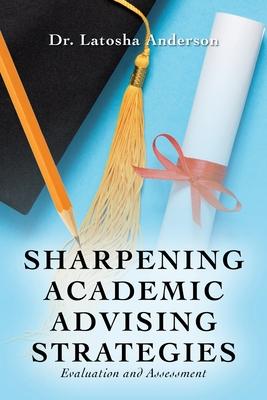 Sharpening Academic Advising Strategies: Evaluation and Assessment