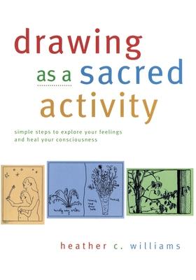 Drawing as a Sacred Activity: Simple steps to explore your feelings and heal your consciousness