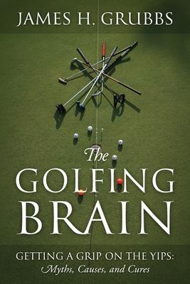 The Golfing Brain: Getting a Grip on the Yips: Myths, Causes, and Cures