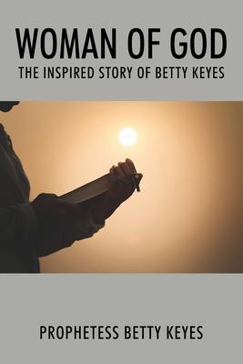 Woman of God: The Inspired Story of Betty Keyes