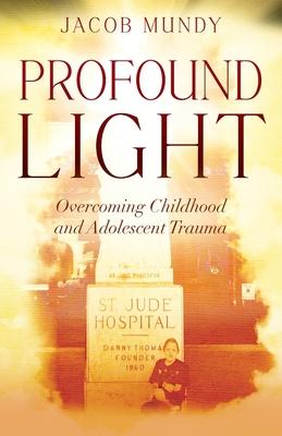 Profound Light: Overcoming Childhood and Adolescent Trauma