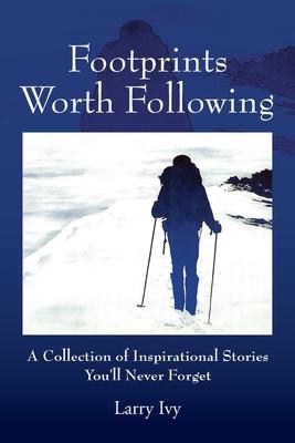 Footprints Worth Following: A Collection of Inspirational Stories You'll Never Forget